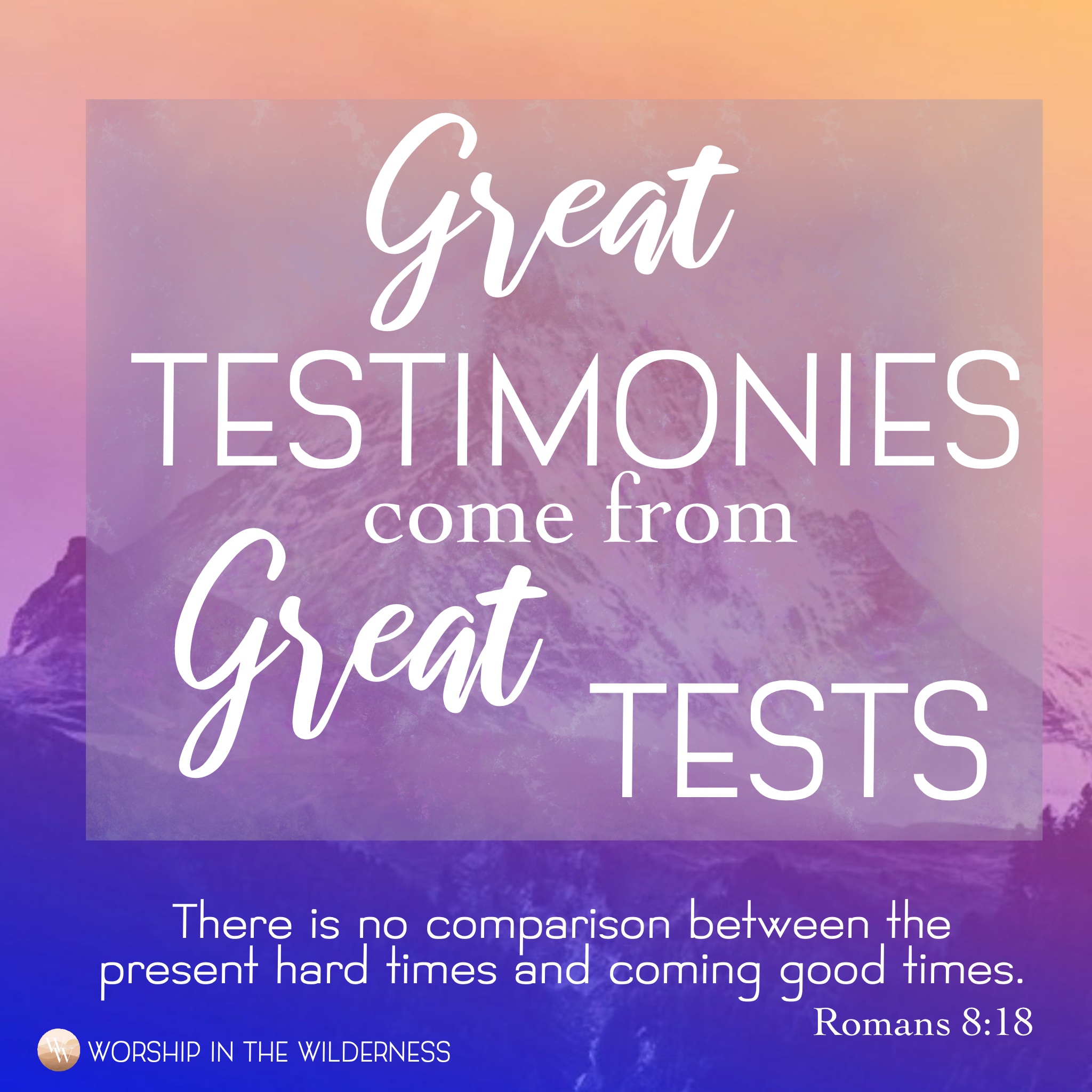 GREAT TESTIMONIES COME FROM GREAT TESTS